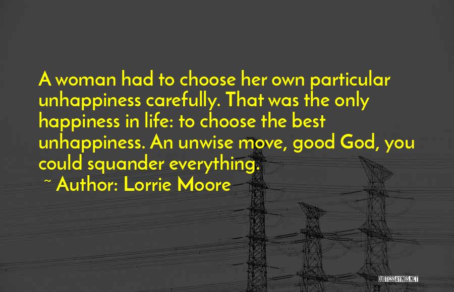 Lorrie Moore Quotes: A Woman Had To Choose Her Own Particular Unhappiness Carefully. That Was The Only Happiness In Life: To Choose The