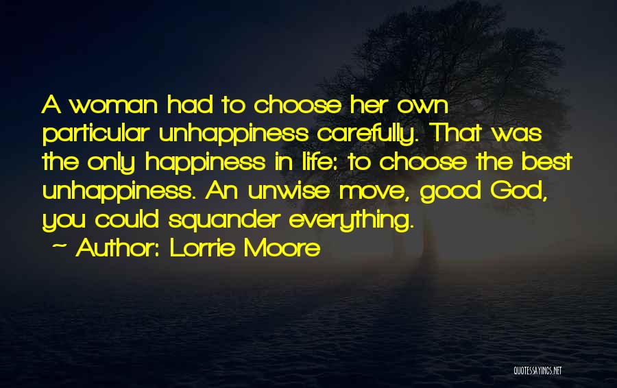 Lorrie Moore Quotes: A Woman Had To Choose Her Own Particular Unhappiness Carefully. That Was The Only Happiness In Life: To Choose The