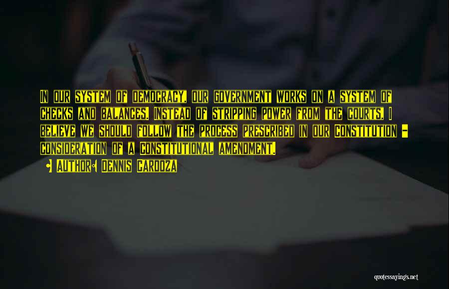 Dennis Cardoza Quotes: In Our System Of Democracy, Our Government Works On A System Of Checks And Balances. Instead Of Stripping Power From