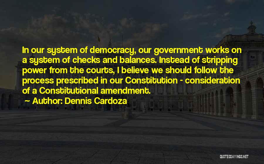 Dennis Cardoza Quotes: In Our System Of Democracy, Our Government Works On A System Of Checks And Balances. Instead Of Stripping Power From