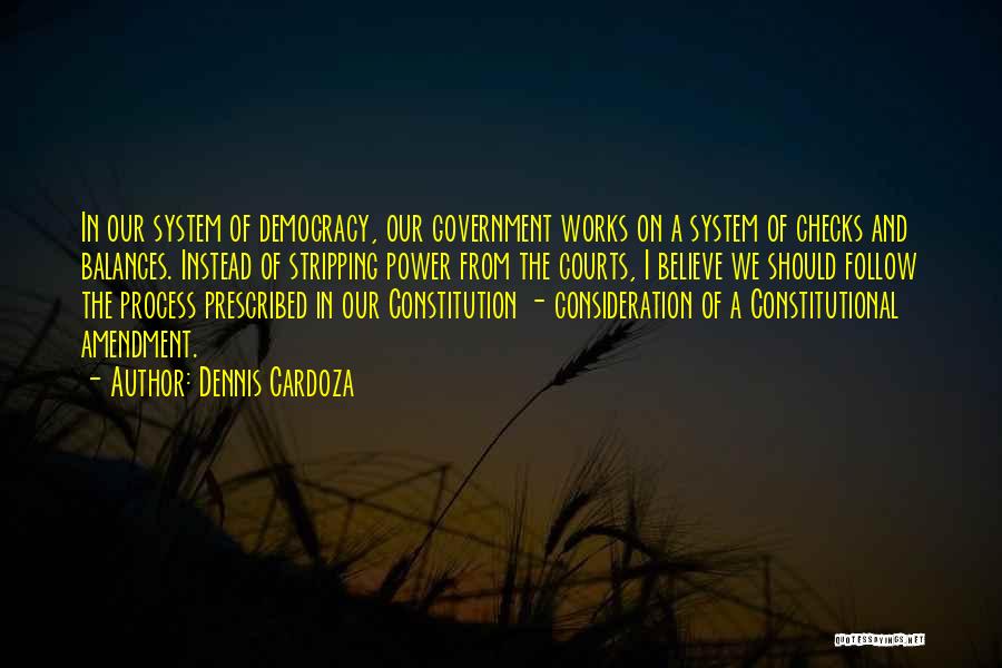 Dennis Cardoza Quotes: In Our System Of Democracy, Our Government Works On A System Of Checks And Balances. Instead Of Stripping Power From