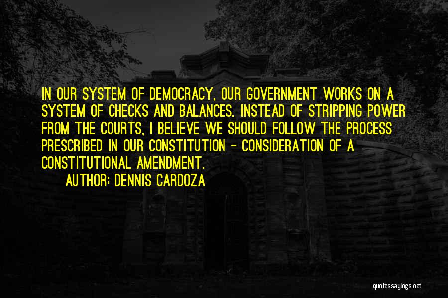 Dennis Cardoza Quotes: In Our System Of Democracy, Our Government Works On A System Of Checks And Balances. Instead Of Stripping Power From