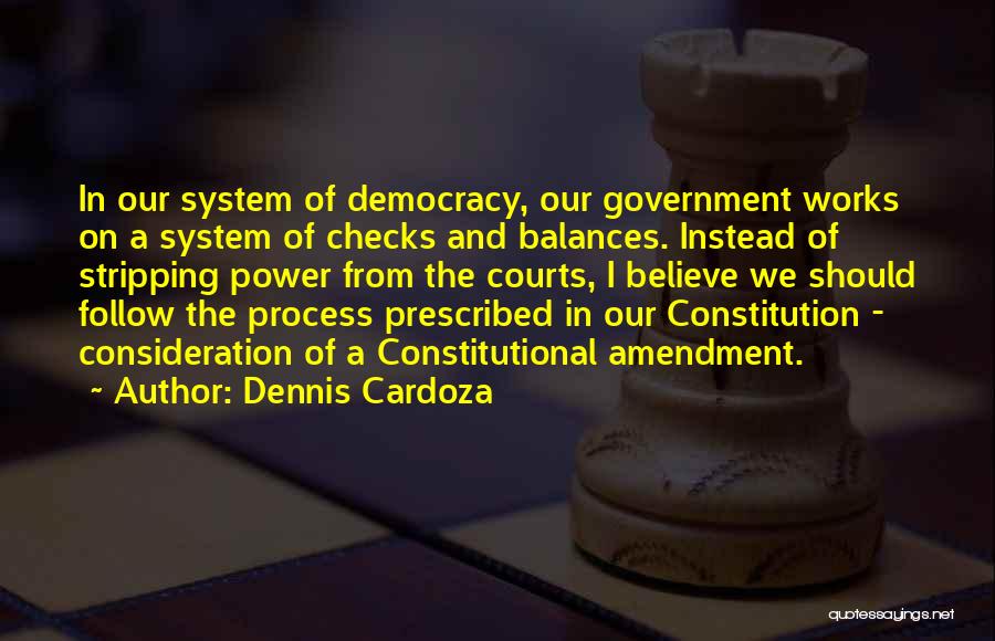 Dennis Cardoza Quotes: In Our System Of Democracy, Our Government Works On A System Of Checks And Balances. Instead Of Stripping Power From