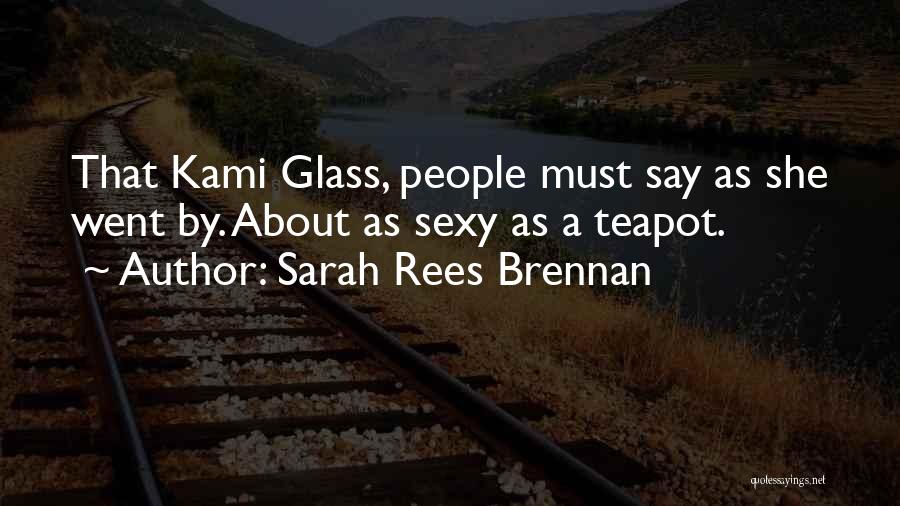 Sarah Rees Brennan Quotes: That Kami Glass, People Must Say As She Went By. About As Sexy As A Teapot.