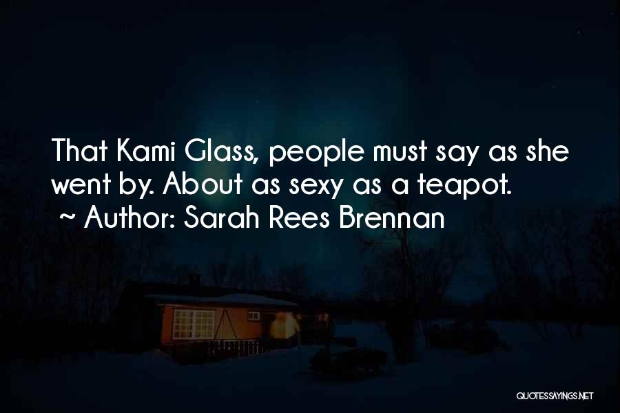 Sarah Rees Brennan Quotes: That Kami Glass, People Must Say As She Went By. About As Sexy As A Teapot.