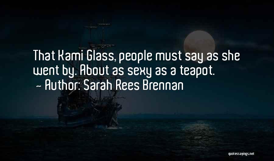 Sarah Rees Brennan Quotes: That Kami Glass, People Must Say As She Went By. About As Sexy As A Teapot.