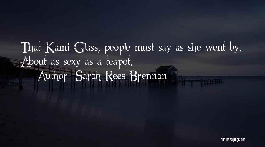 Sarah Rees Brennan Quotes: That Kami Glass, People Must Say As She Went By. About As Sexy As A Teapot.