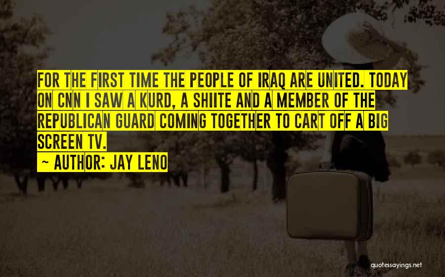 Jay Leno Quotes: For The First Time The People Of Iraq Are United. Today On Cnn I Saw A Kurd, A Shiite And