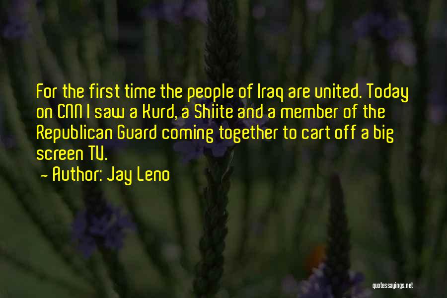 Jay Leno Quotes: For The First Time The People Of Iraq Are United. Today On Cnn I Saw A Kurd, A Shiite And