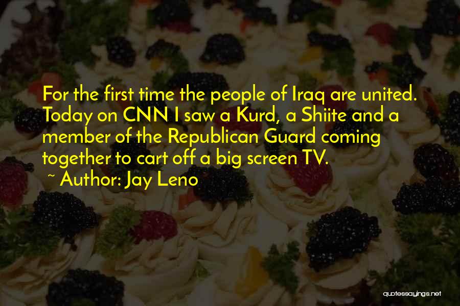 Jay Leno Quotes: For The First Time The People Of Iraq Are United. Today On Cnn I Saw A Kurd, A Shiite And