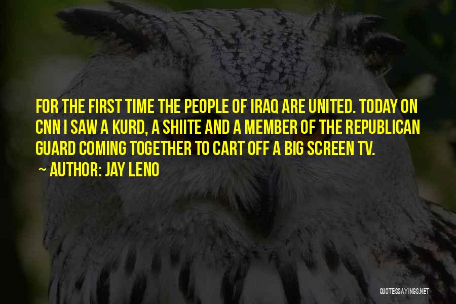 Jay Leno Quotes: For The First Time The People Of Iraq Are United. Today On Cnn I Saw A Kurd, A Shiite And