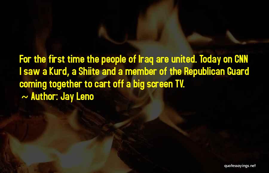 Jay Leno Quotes: For The First Time The People Of Iraq Are United. Today On Cnn I Saw A Kurd, A Shiite And