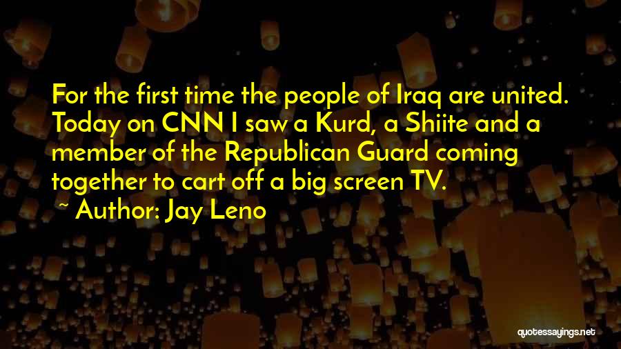 Jay Leno Quotes: For The First Time The People Of Iraq Are United. Today On Cnn I Saw A Kurd, A Shiite And