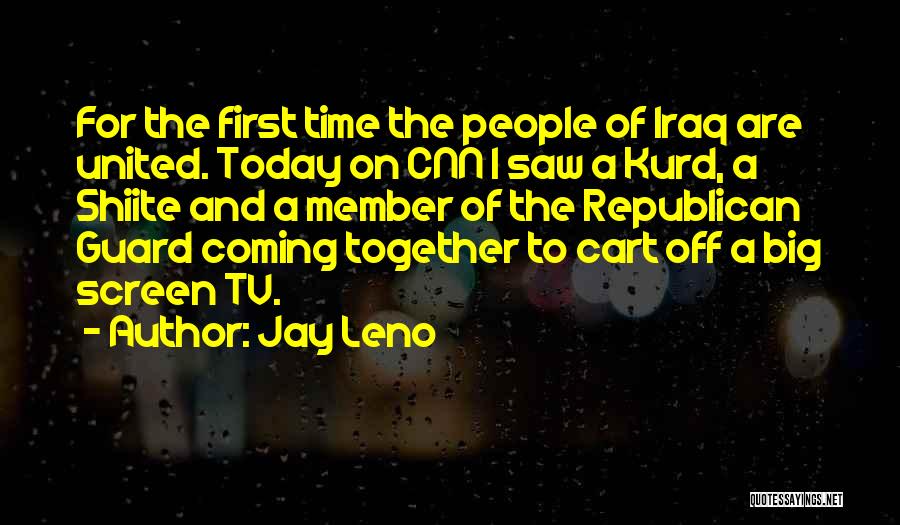 Jay Leno Quotes: For The First Time The People Of Iraq Are United. Today On Cnn I Saw A Kurd, A Shiite And