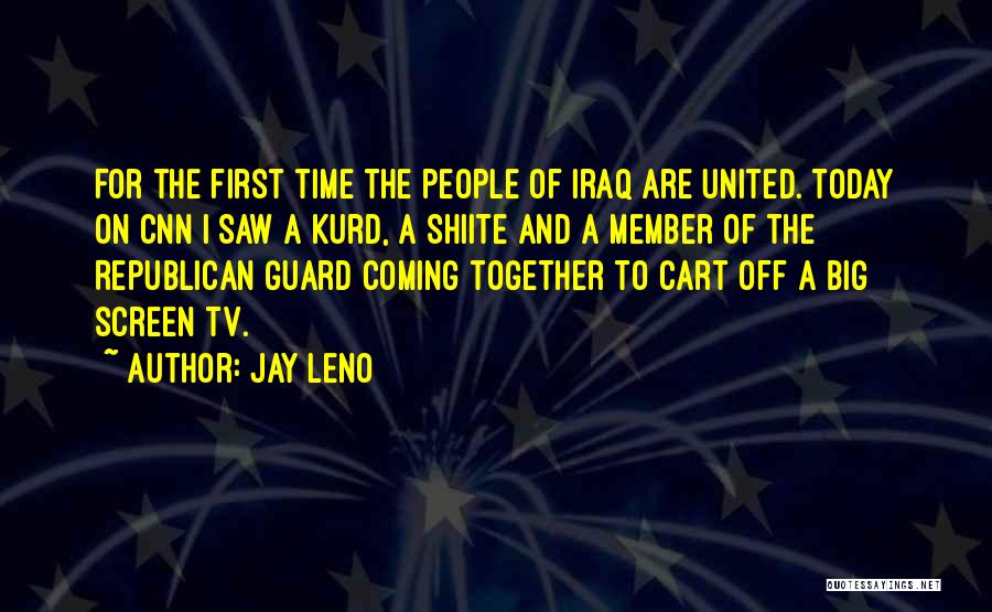 Jay Leno Quotes: For The First Time The People Of Iraq Are United. Today On Cnn I Saw A Kurd, A Shiite And