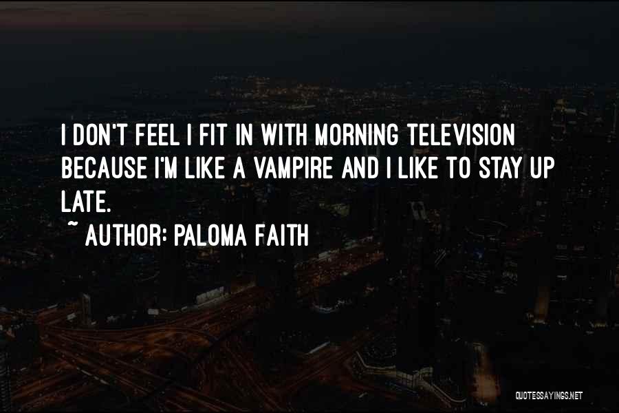 Paloma Faith Quotes: I Don't Feel I Fit In With Morning Television Because I'm Like A Vampire And I Like To Stay Up