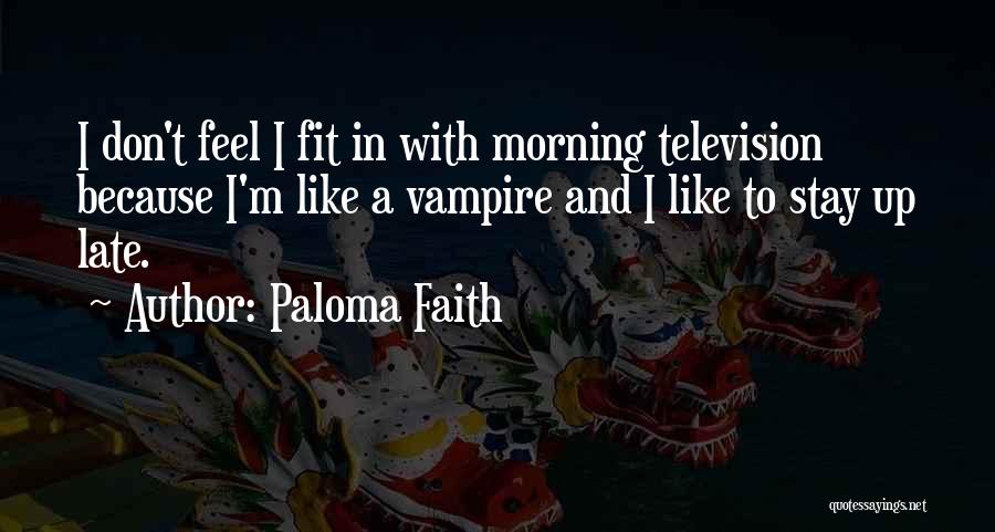 Paloma Faith Quotes: I Don't Feel I Fit In With Morning Television Because I'm Like A Vampire And I Like To Stay Up