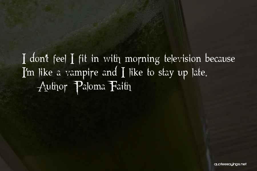 Paloma Faith Quotes: I Don't Feel I Fit In With Morning Television Because I'm Like A Vampire And I Like To Stay Up