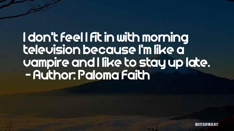 Paloma Faith Quotes: I Don't Feel I Fit In With Morning Television Because I'm Like A Vampire And I Like To Stay Up