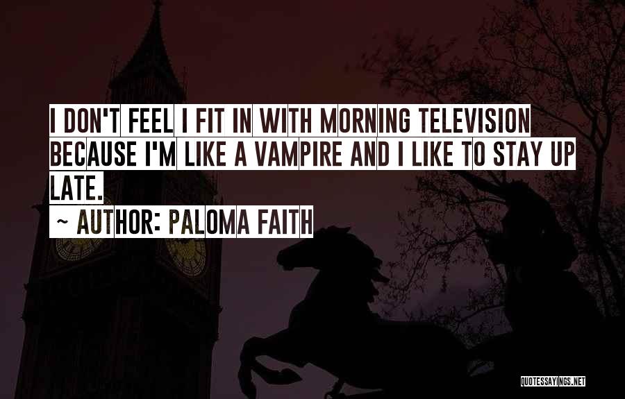 Paloma Faith Quotes: I Don't Feel I Fit In With Morning Television Because I'm Like A Vampire And I Like To Stay Up