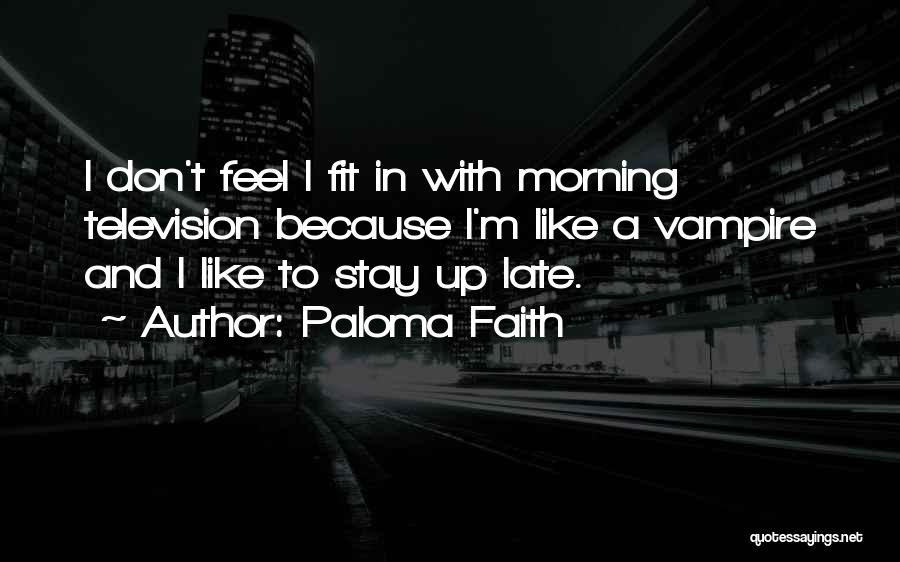 Paloma Faith Quotes: I Don't Feel I Fit In With Morning Television Because I'm Like A Vampire And I Like To Stay Up