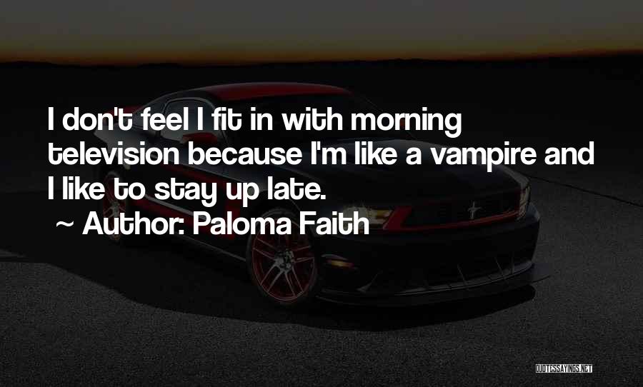 Paloma Faith Quotes: I Don't Feel I Fit In With Morning Television Because I'm Like A Vampire And I Like To Stay Up