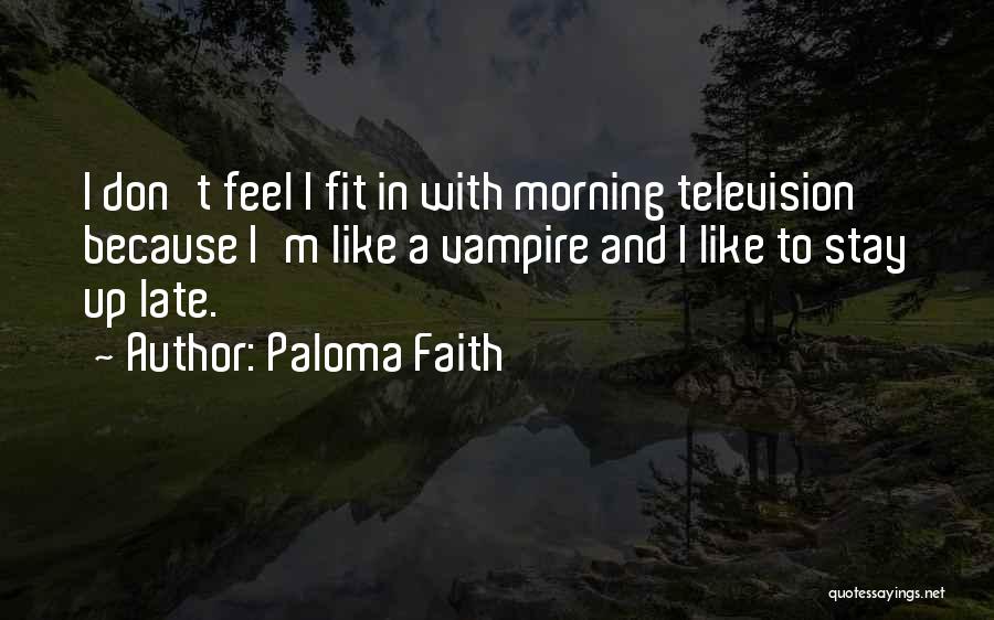 Paloma Faith Quotes: I Don't Feel I Fit In With Morning Television Because I'm Like A Vampire And I Like To Stay Up