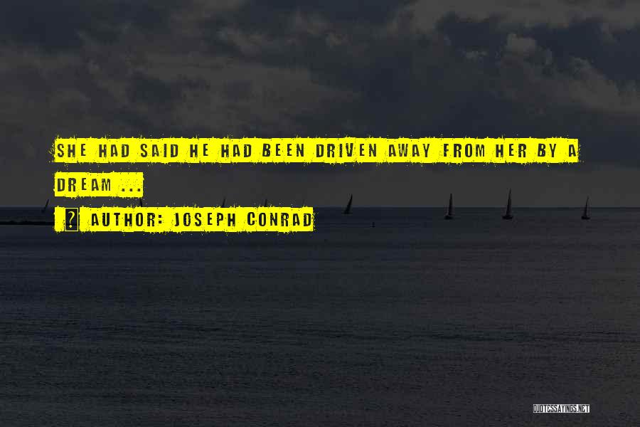 Joseph Conrad Quotes: She Had Said He Had Been Driven Away From Her By A Dream ...