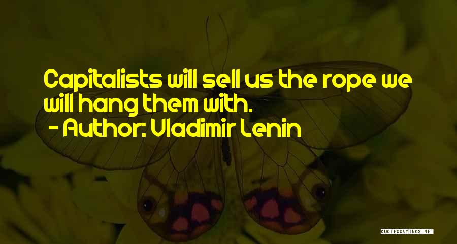 Vladimir Lenin Quotes: Capitalists Will Sell Us The Rope We Will Hang Them With.