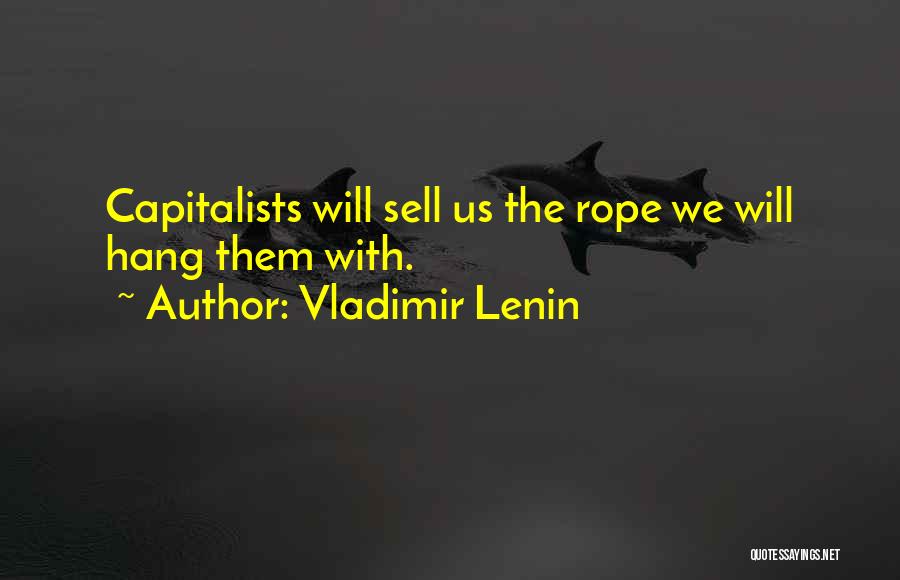 Vladimir Lenin Quotes: Capitalists Will Sell Us The Rope We Will Hang Them With.