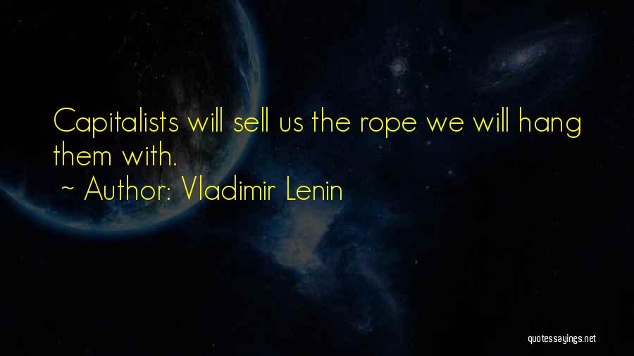 Vladimir Lenin Quotes: Capitalists Will Sell Us The Rope We Will Hang Them With.