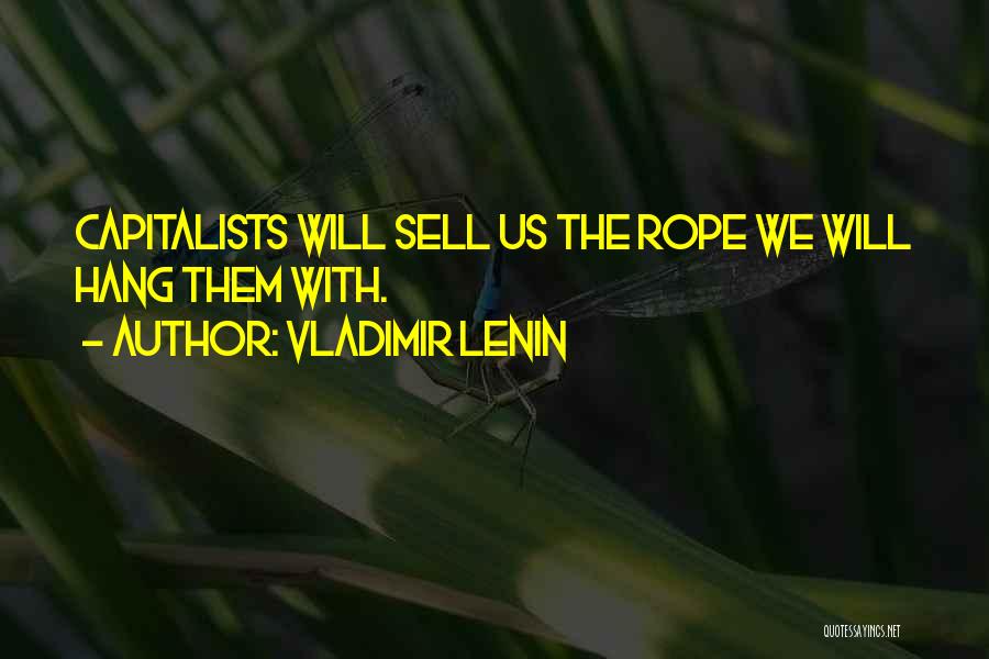Vladimir Lenin Quotes: Capitalists Will Sell Us The Rope We Will Hang Them With.