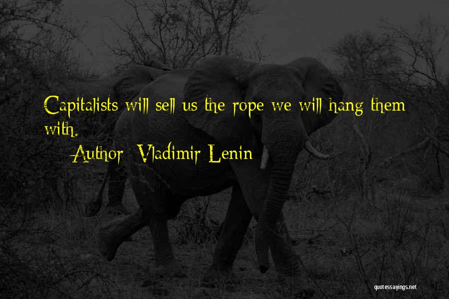 Vladimir Lenin Quotes: Capitalists Will Sell Us The Rope We Will Hang Them With.
