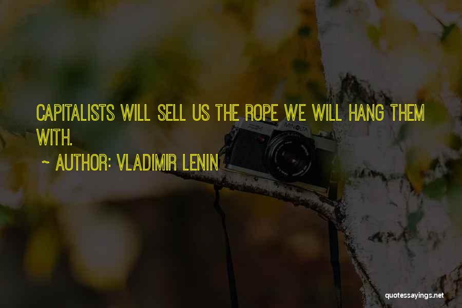 Vladimir Lenin Quotes: Capitalists Will Sell Us The Rope We Will Hang Them With.