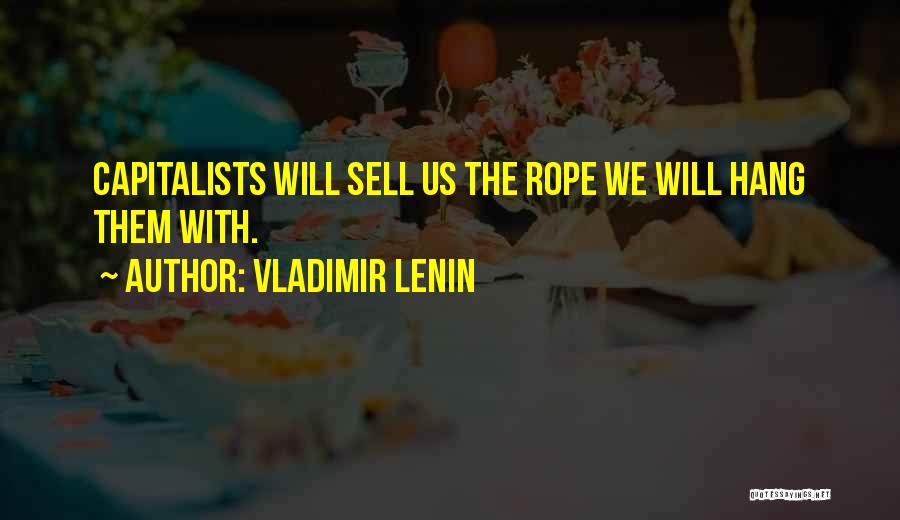 Vladimir Lenin Quotes: Capitalists Will Sell Us The Rope We Will Hang Them With.