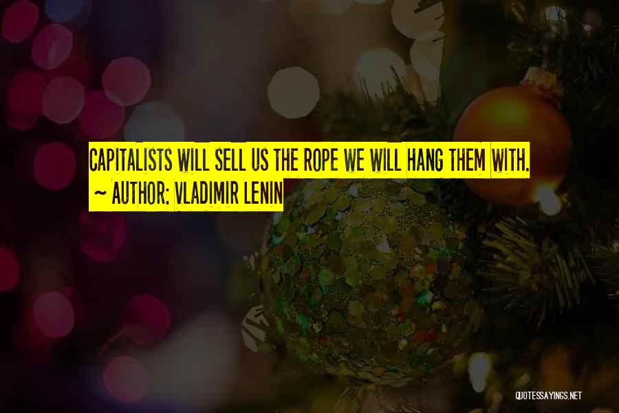 Vladimir Lenin Quotes: Capitalists Will Sell Us The Rope We Will Hang Them With.