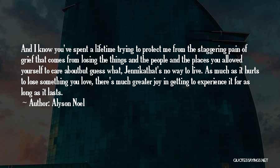 Alyson Noel Quotes: And I Know You've Spent A Lifetime Trying To Protect Me From The Staggering Pain Of Grief That Comes From