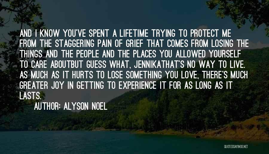 Alyson Noel Quotes: And I Know You've Spent A Lifetime Trying To Protect Me From The Staggering Pain Of Grief That Comes From