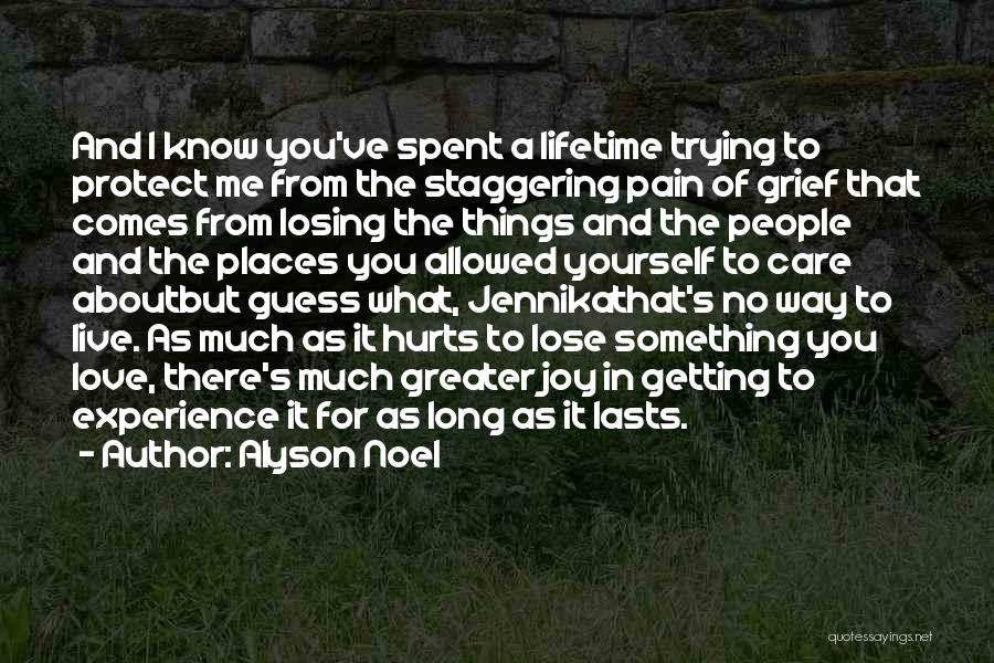 Alyson Noel Quotes: And I Know You've Spent A Lifetime Trying To Protect Me From The Staggering Pain Of Grief That Comes From