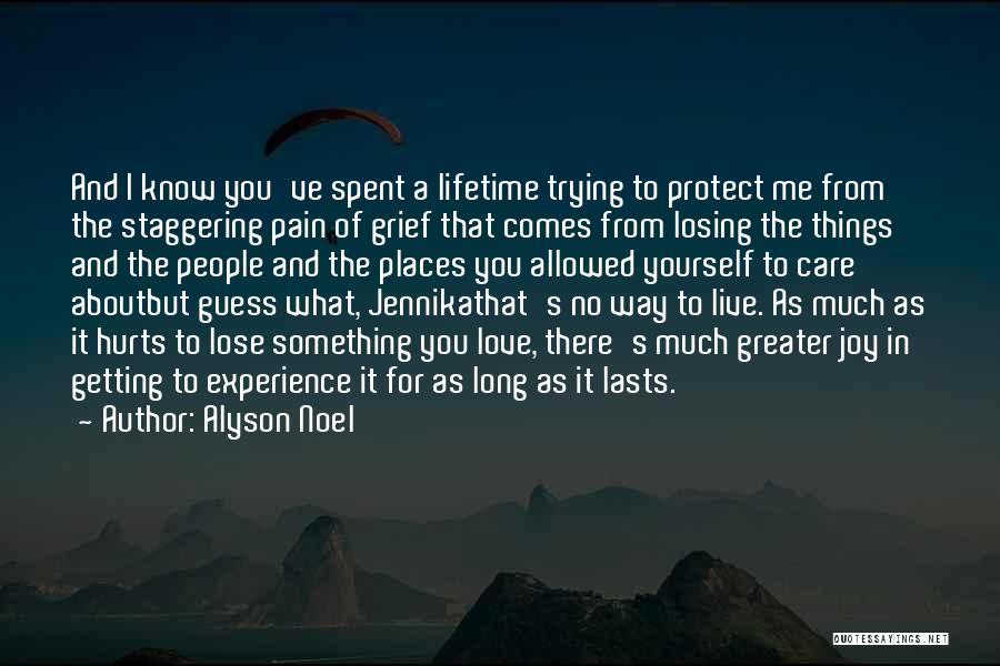 Alyson Noel Quotes: And I Know You've Spent A Lifetime Trying To Protect Me From The Staggering Pain Of Grief That Comes From