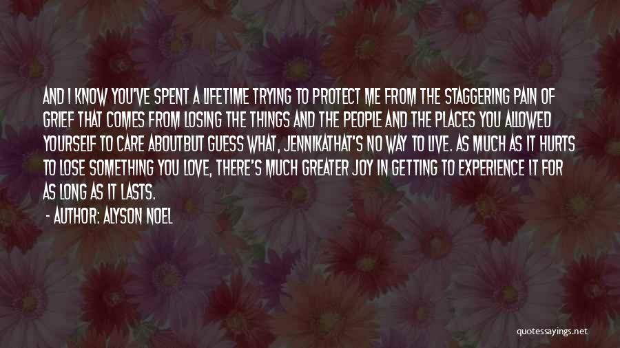 Alyson Noel Quotes: And I Know You've Spent A Lifetime Trying To Protect Me From The Staggering Pain Of Grief That Comes From