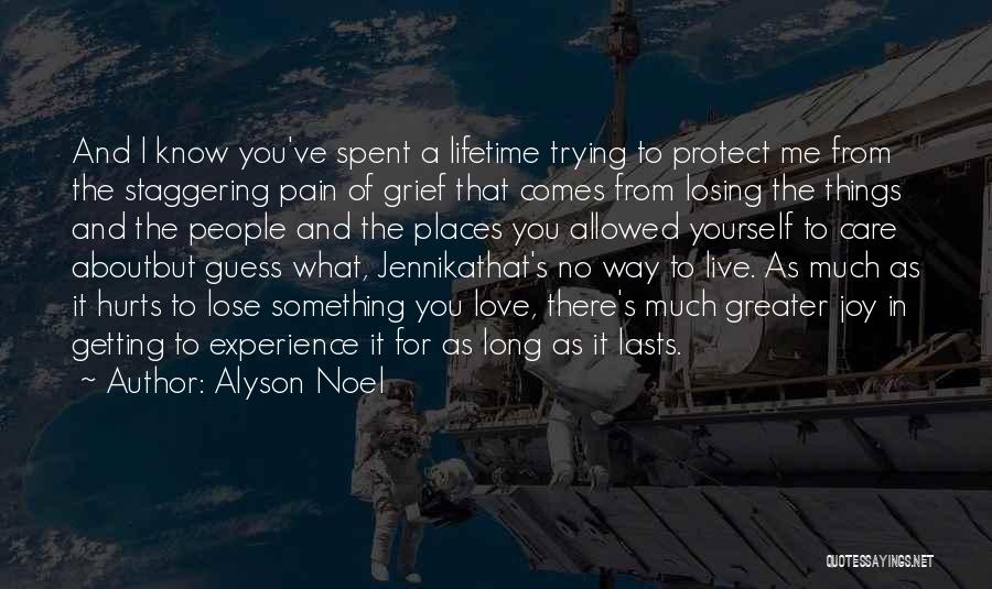 Alyson Noel Quotes: And I Know You've Spent A Lifetime Trying To Protect Me From The Staggering Pain Of Grief That Comes From