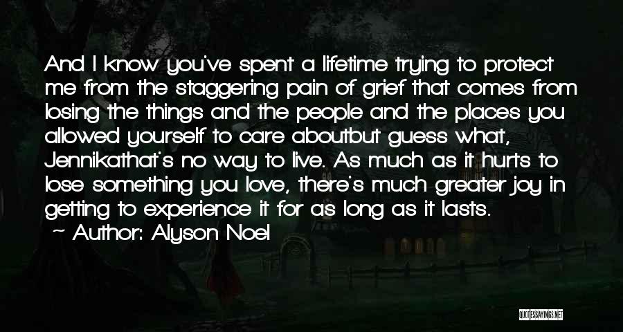 Alyson Noel Quotes: And I Know You've Spent A Lifetime Trying To Protect Me From The Staggering Pain Of Grief That Comes From