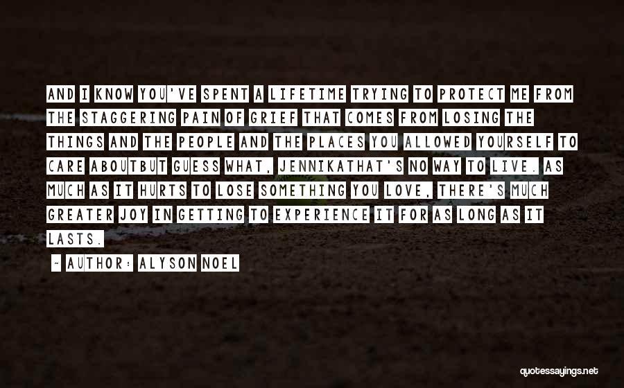 Alyson Noel Quotes: And I Know You've Spent A Lifetime Trying To Protect Me From The Staggering Pain Of Grief That Comes From