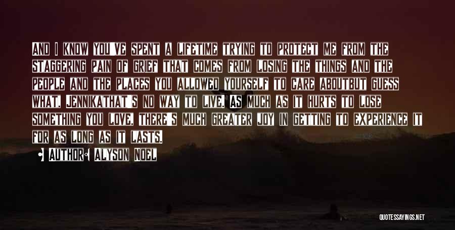 Alyson Noel Quotes: And I Know You've Spent A Lifetime Trying To Protect Me From The Staggering Pain Of Grief That Comes From