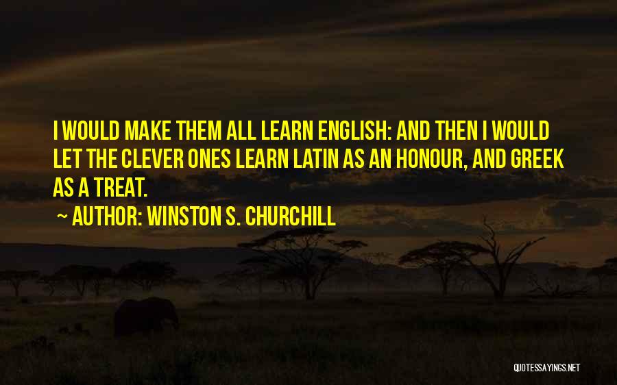 Winston S. Churchill Quotes: I Would Make Them All Learn English: And Then I Would Let The Clever Ones Learn Latin As An Honour,
