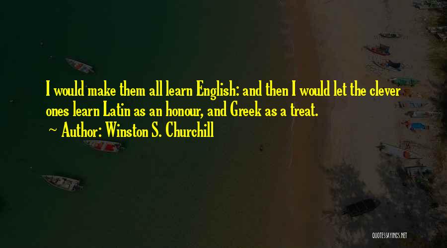 Winston S. Churchill Quotes: I Would Make Them All Learn English: And Then I Would Let The Clever Ones Learn Latin As An Honour,