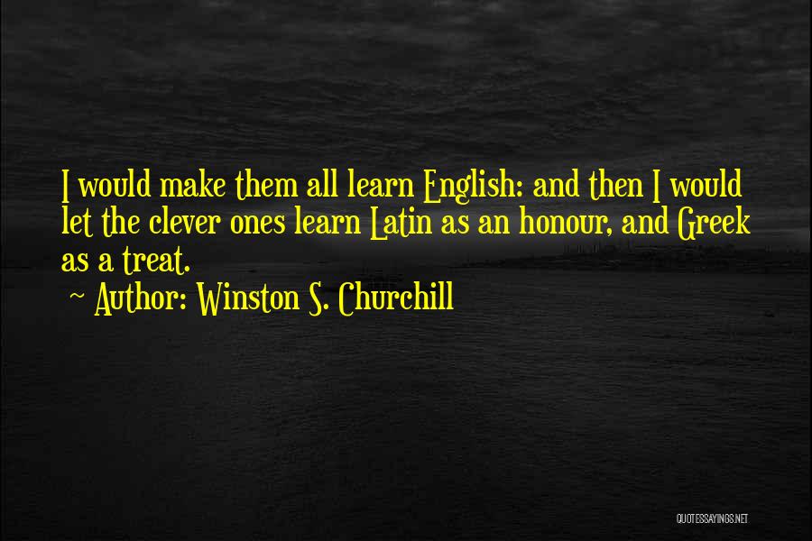Winston S. Churchill Quotes: I Would Make Them All Learn English: And Then I Would Let The Clever Ones Learn Latin As An Honour,