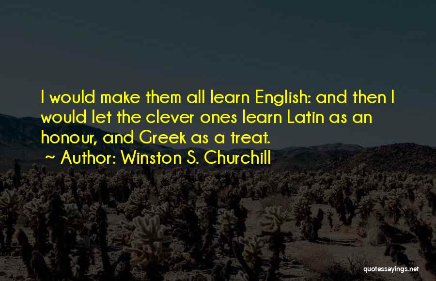 Winston S. Churchill Quotes: I Would Make Them All Learn English: And Then I Would Let The Clever Ones Learn Latin As An Honour,