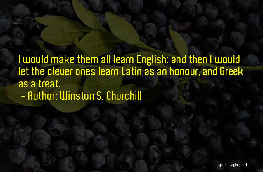 Winston S. Churchill Quotes: I Would Make Them All Learn English: And Then I Would Let The Clever Ones Learn Latin As An Honour,